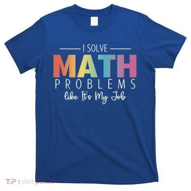 I Solve Math Problems Like ItS My Job Funny Back To School Gift T-Shirt