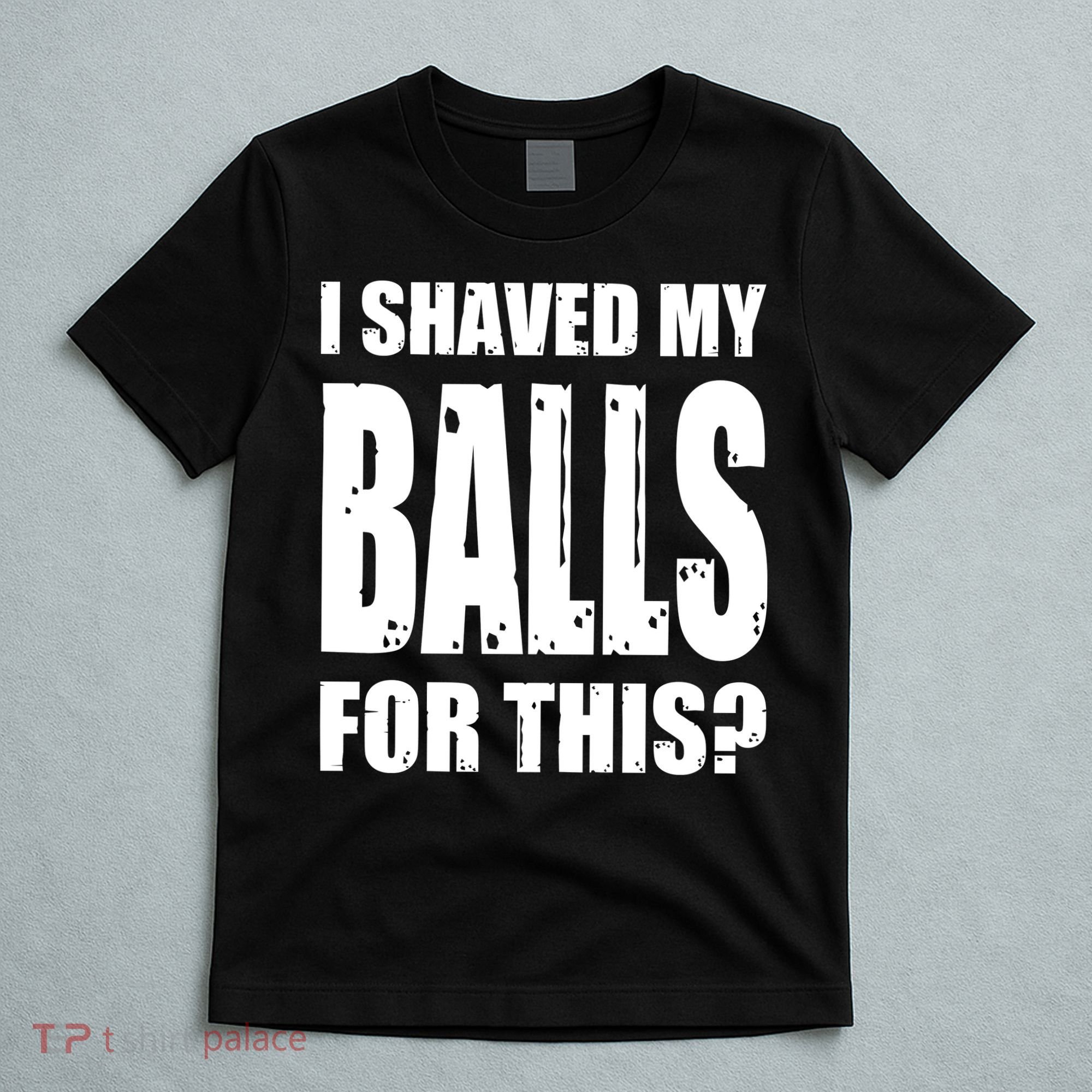 I Shaved My Balls For This Funny Adult Humor Raunchy Wild T-Shirt