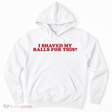 I Shaved My Balls For This Hoodie