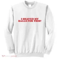 I Shaved My Balls For This Sweatshirt thumb 0