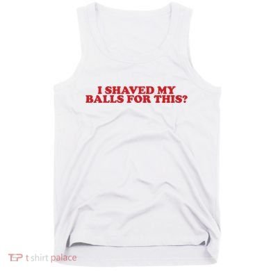I Shaved My Balls For This Tank Top