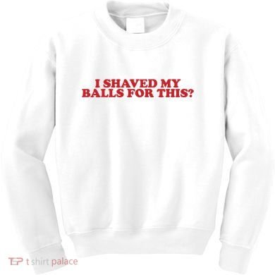 I Shaved My Balls For This Kids Sweatshirt