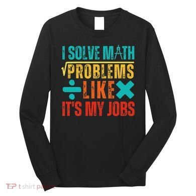 I Solve Math Problems Like ItS My Job Funny Math Saying Long Sleeve Shirt