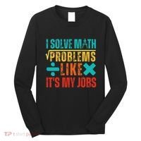 I Solve Math Problems Like ItS My Job Funny Math Saying Long Sleeve Shirt thumb 0