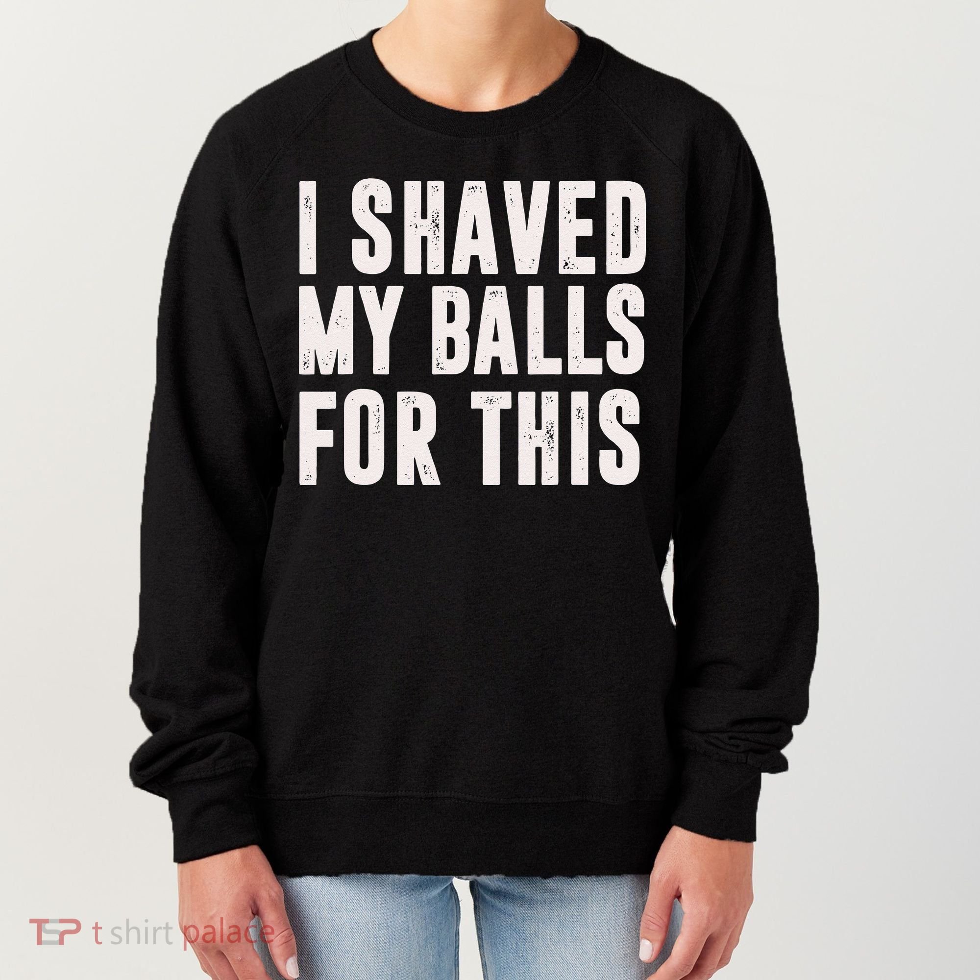 I Shaved My Balls For This Funny Men Gifts Idea Women's Sweatshirt