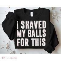 I Shaved My Balls For This Funny Men Gifts Idea Sweatshirt thumb 2