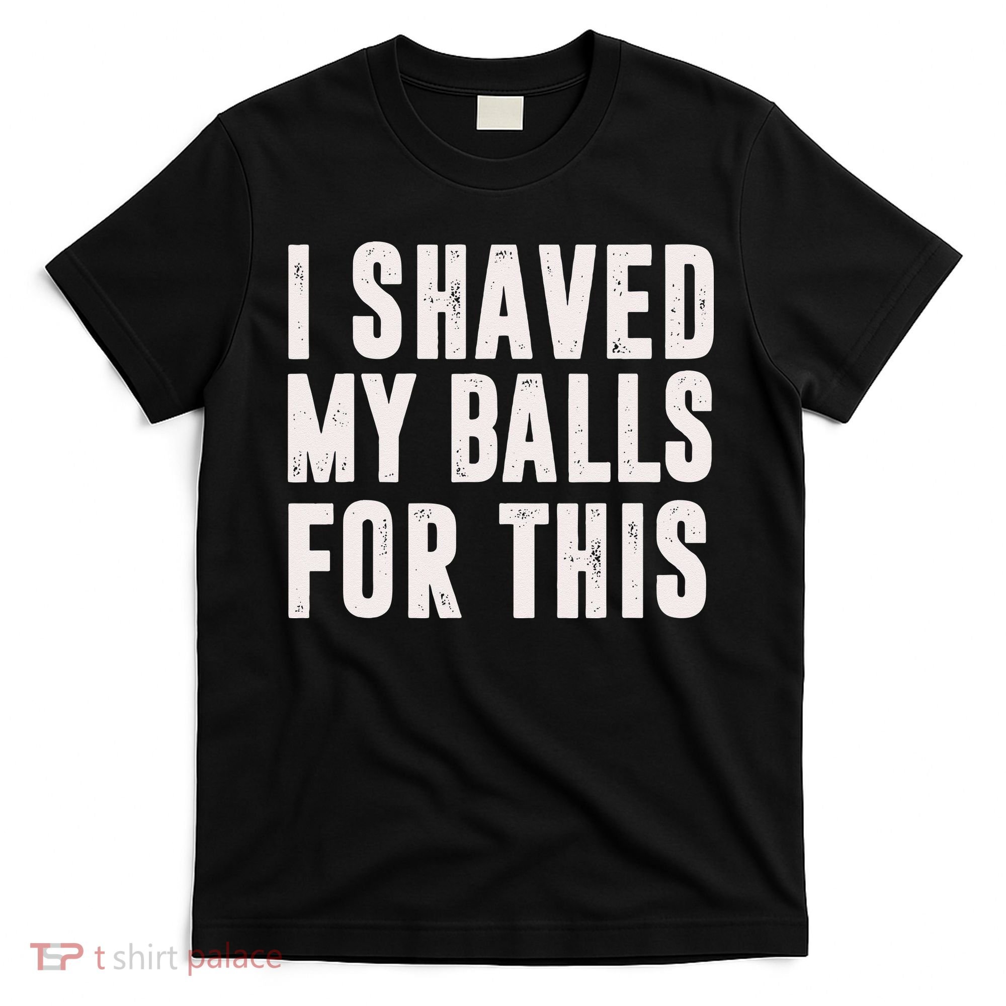 I Shaved My Balls For This Funny Men Gifts Idea T-Shirt