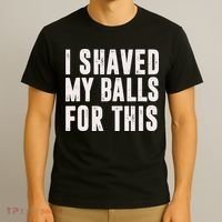 I Shaved My Balls For This Funny Men Gifts Idea T-Shirt thumb 3