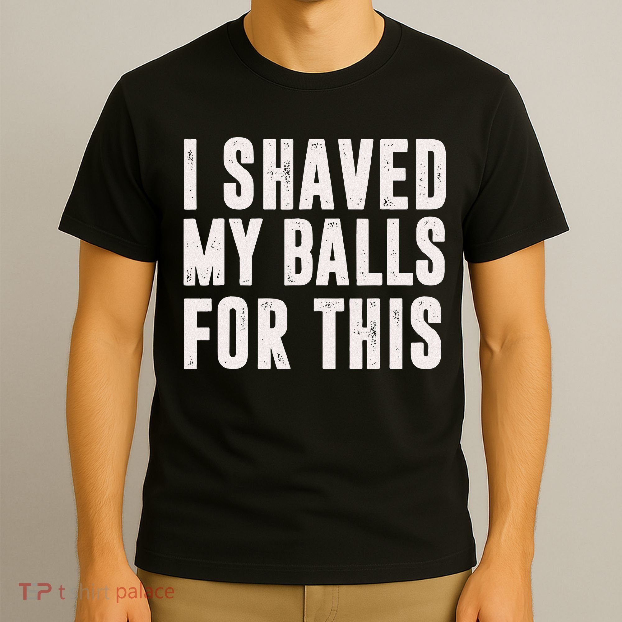 I Shaved My Balls For This Funny Men Gifts Idea T-Shirt