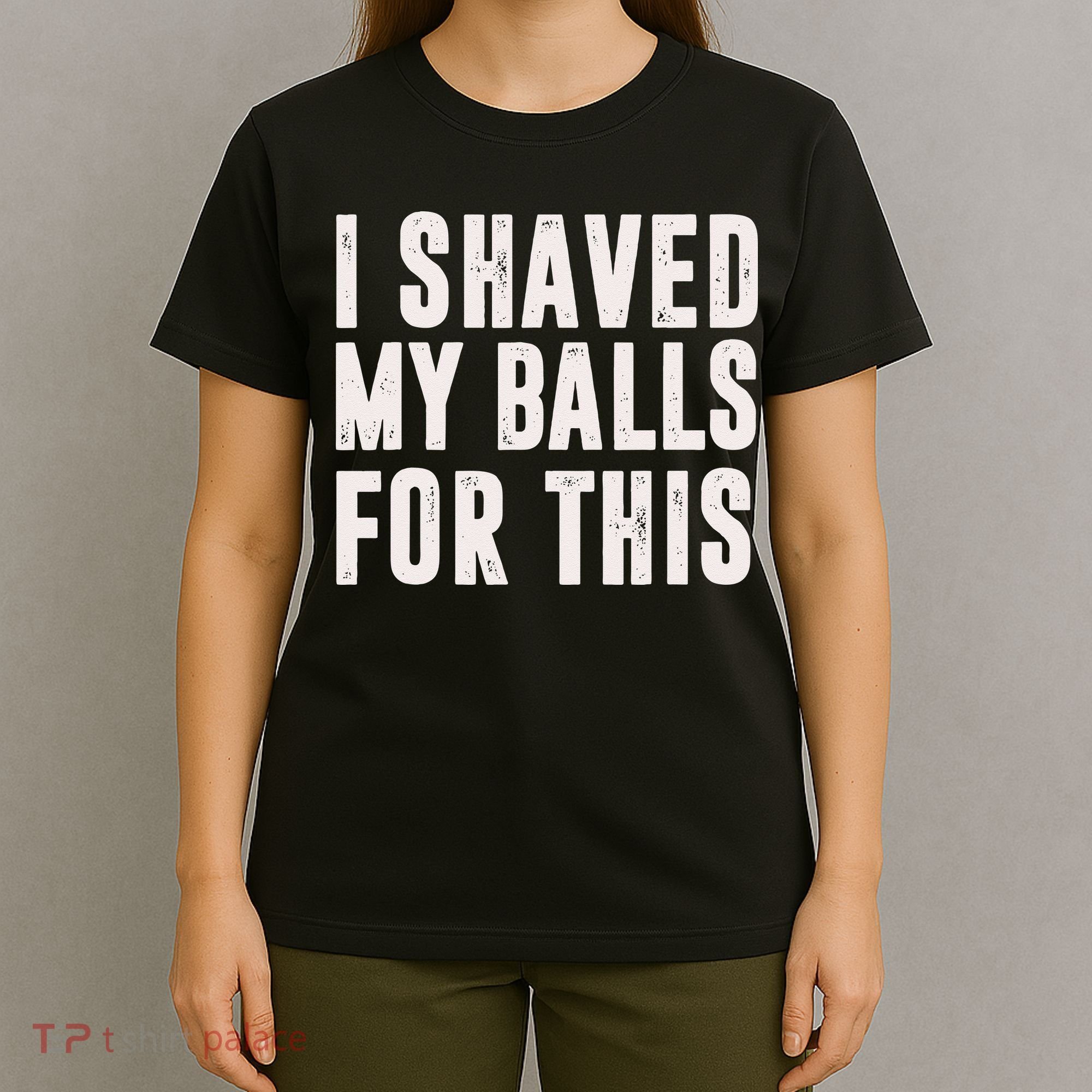 I Shaved My Balls For This Funny Men Gifts Idea T-Shirt