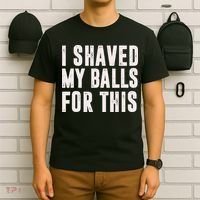 I Shaved My Balls For This Funny Men Gifts Idea T-Shirt thumb 6