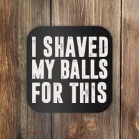 I Shaved My Balls For This Funny Men Gifts Idea Coaster thumb 0