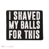 I Shaved My Balls For This Funny Men Gifts Idea Mousepad thumb 0