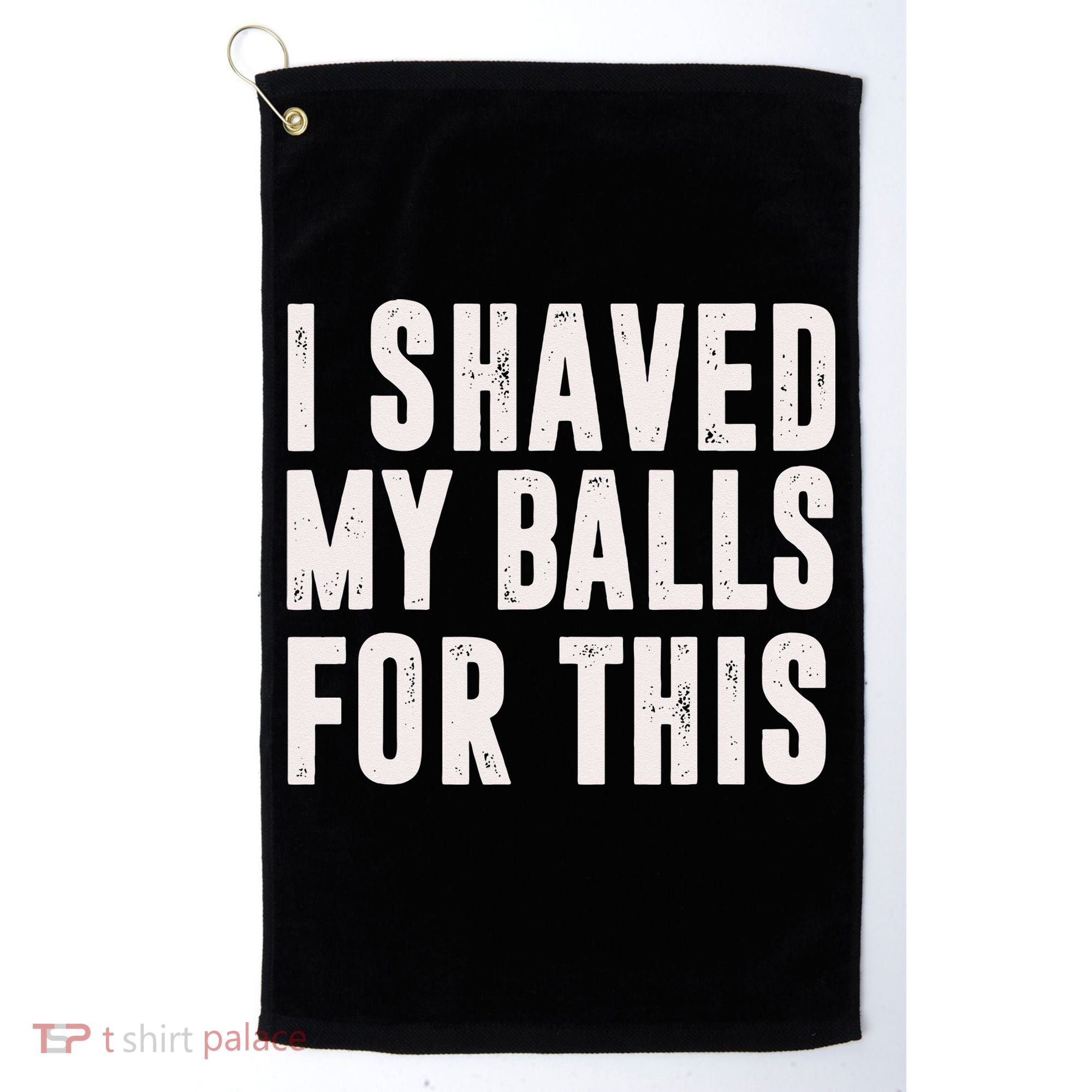 I Shaved My Balls For This Funny Men Gifts Idea Golf Towel