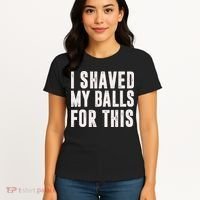 I Shaved My Balls For This Funny Men Gifts Idea Women's T-Shirt thumb 4