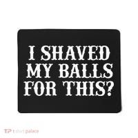 I Shaved My Balls For This I Shaved My Balls For This Mousepad thumb 0