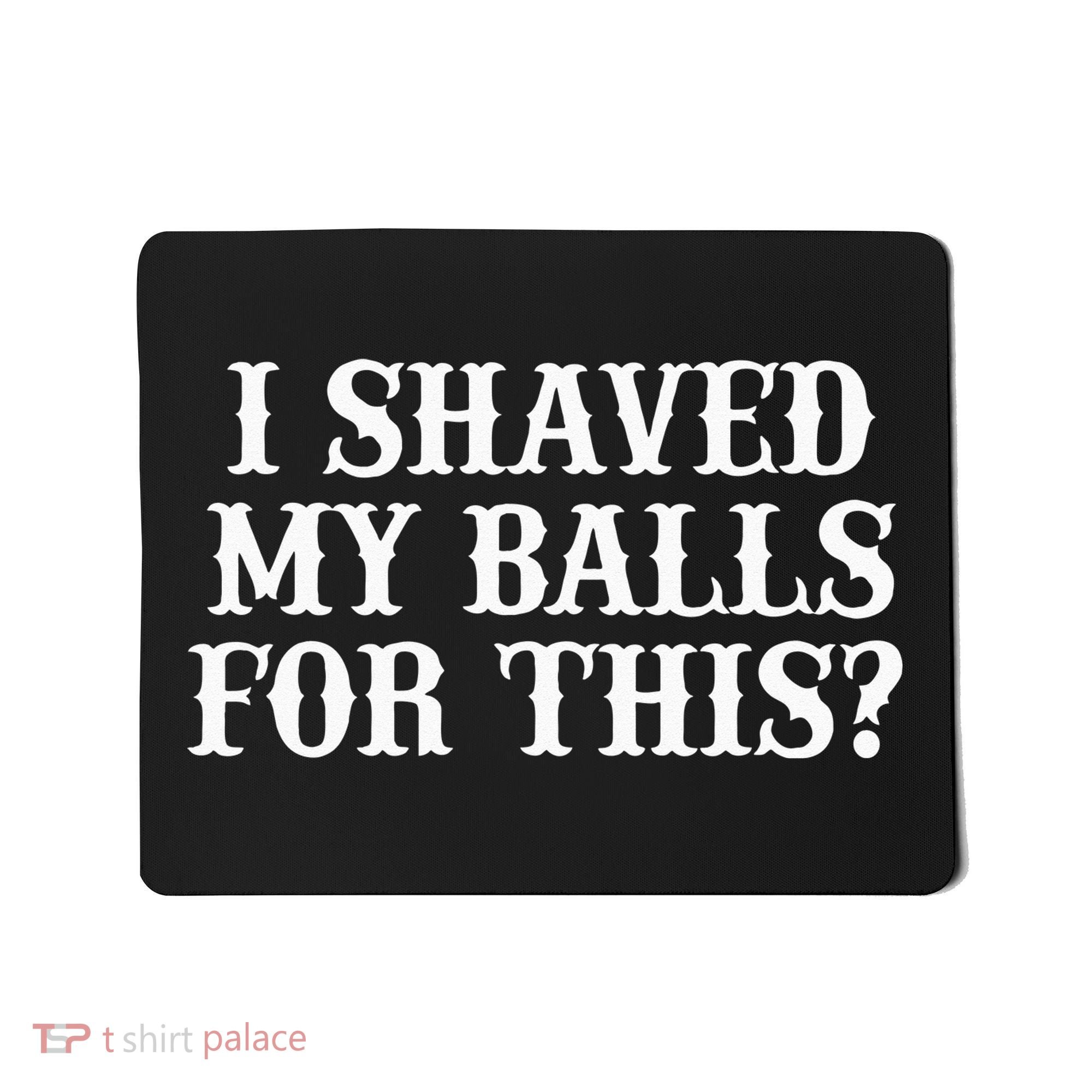 I Shaved My Balls For This I Shaved My Balls For This Mousepad