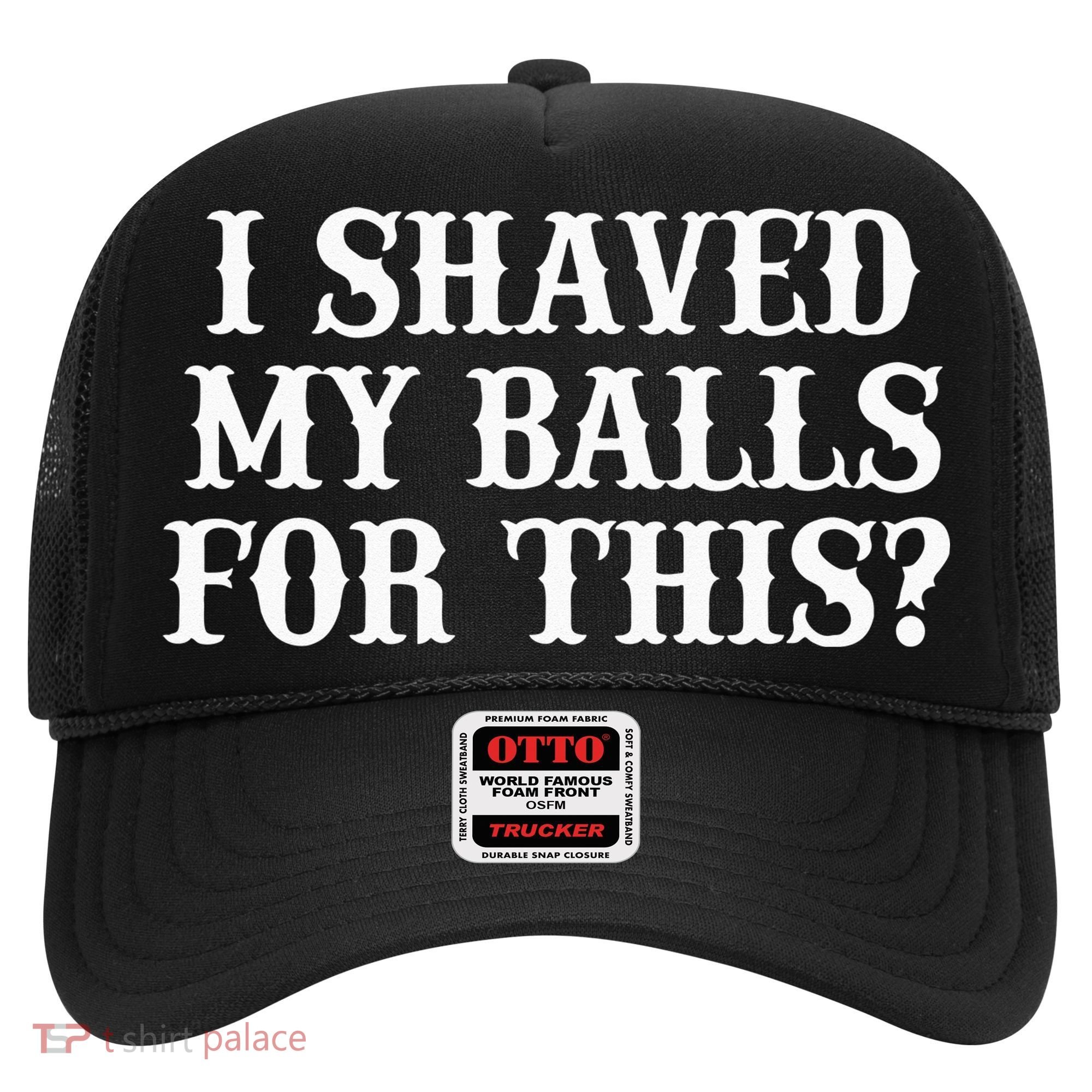 I Shaved My Balls For This I Shaved My Balls For This Hat