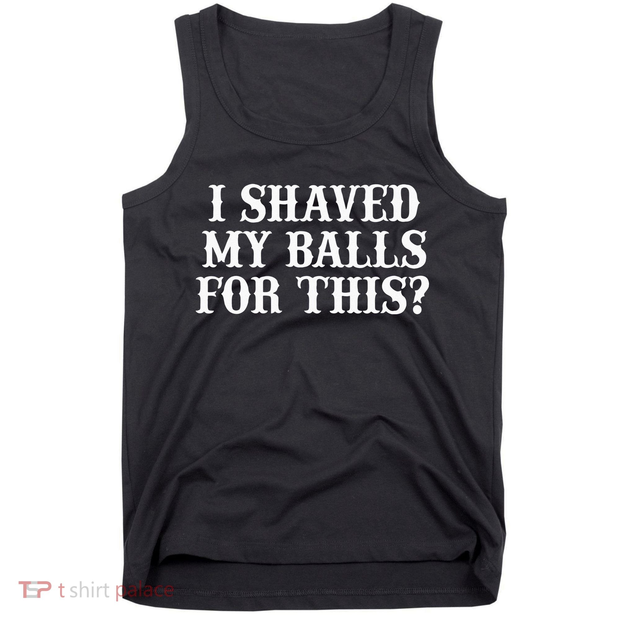 I Shaved My Balls For This I Shaved My Balls For This Tank Top