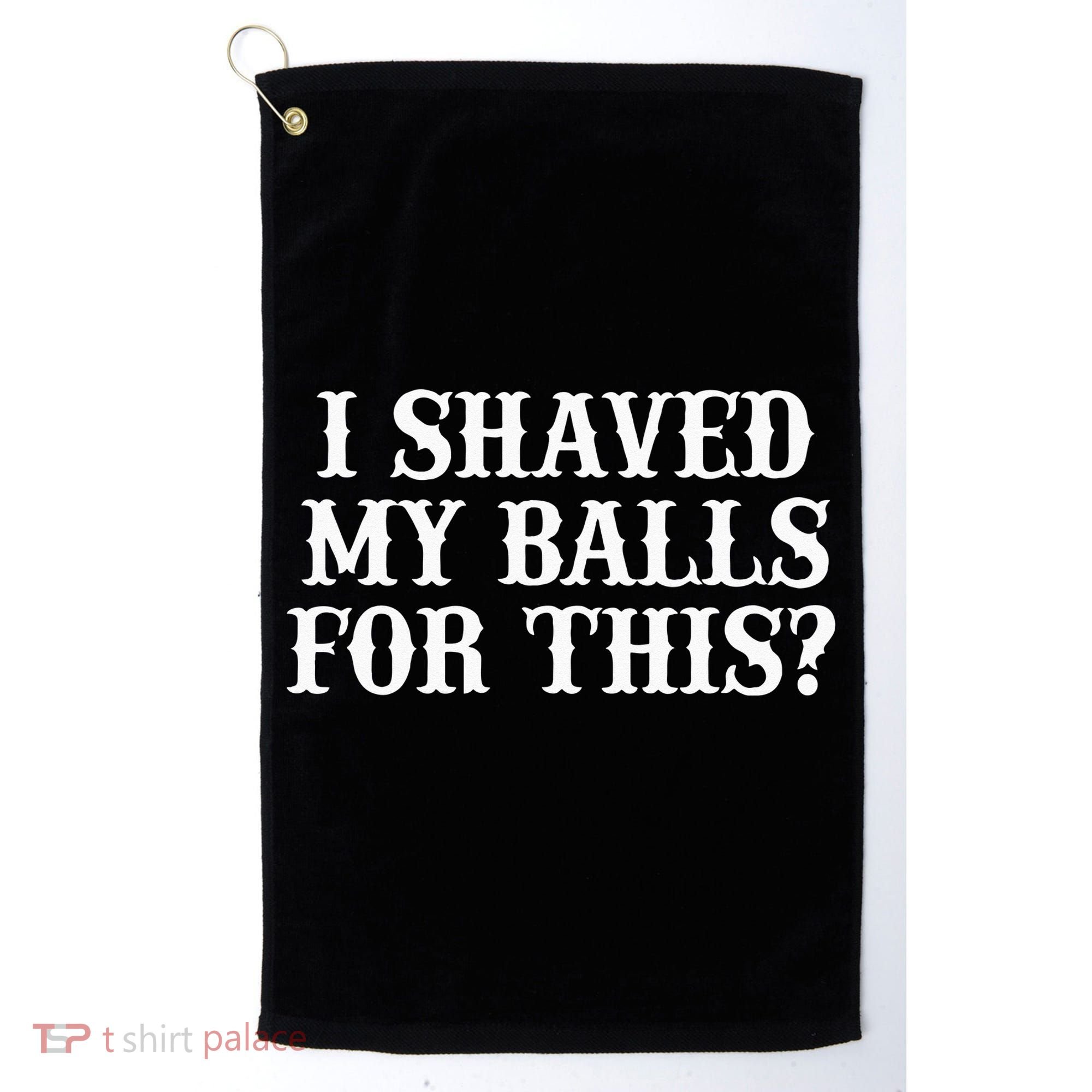 I Shaved My Balls For This I Shaved My Balls For This Golf Towel