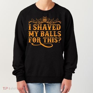 I Shaved My Balls For This Women's Sweatshirt