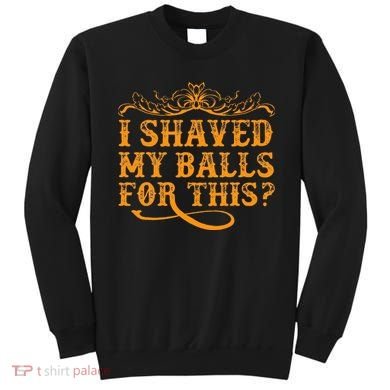 I Shaved My Balls For This Sweatshirt