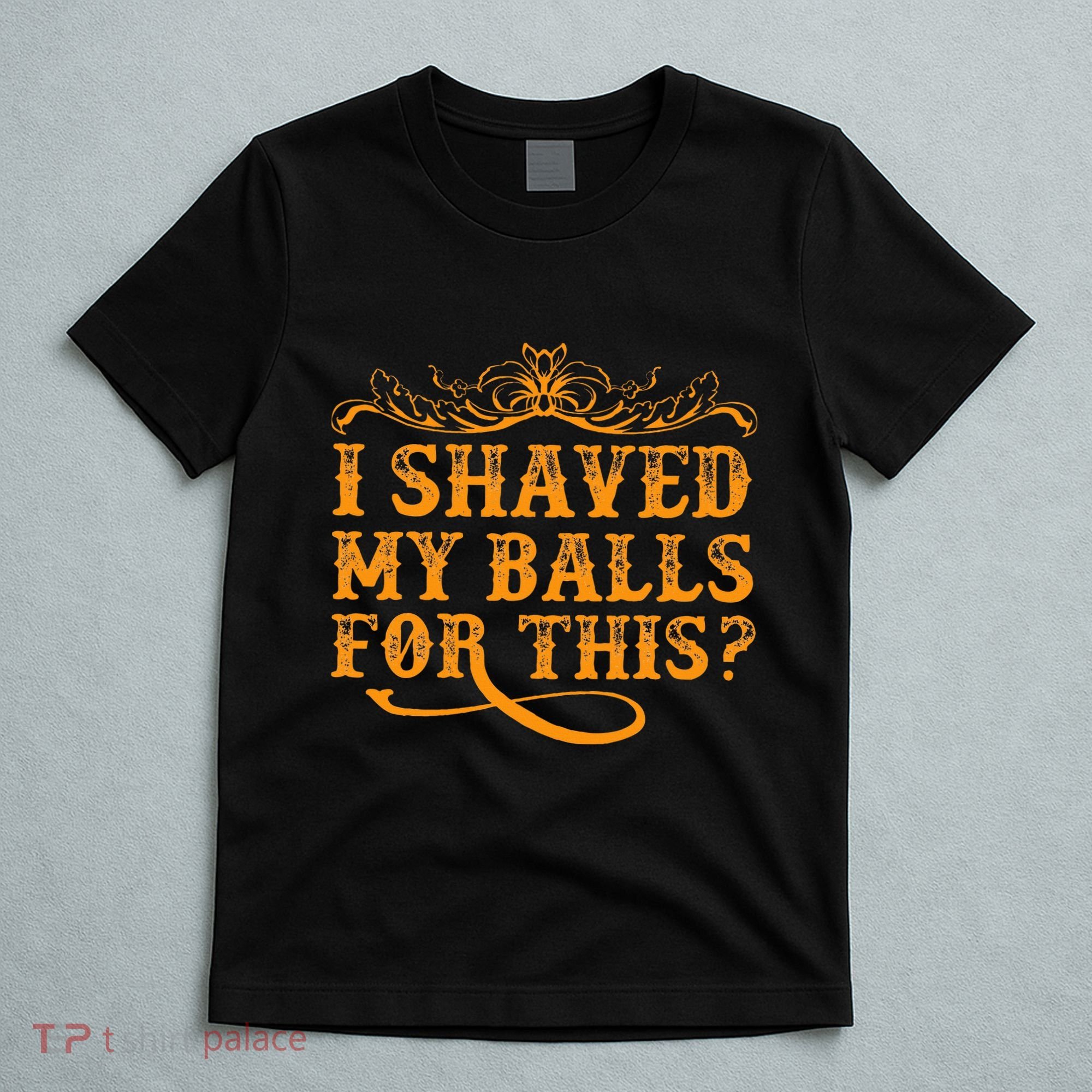 I Shaved My Balls For This T-Shirt