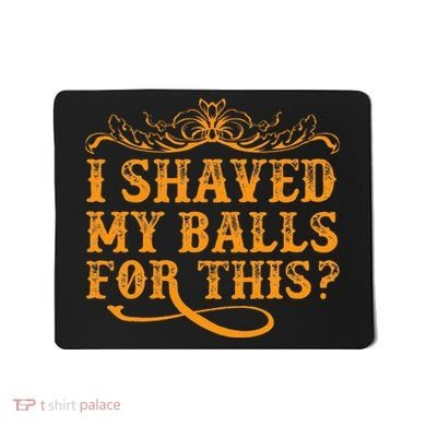 I Shaved My Balls For This Mousepad