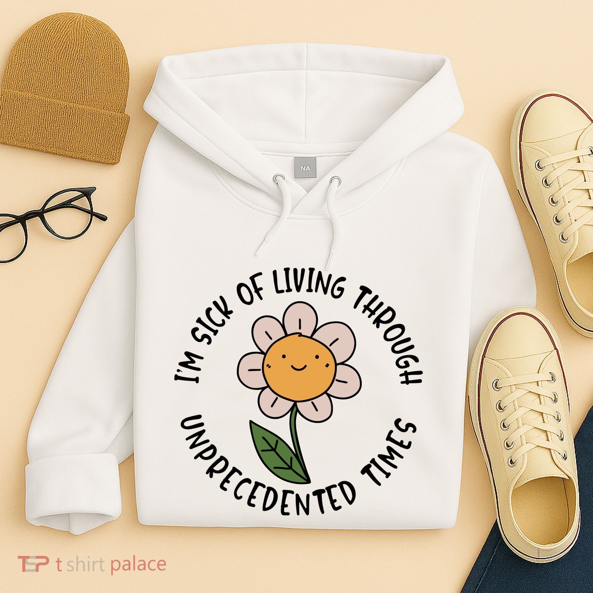 Im Sick Of Living Through Unprecedented Time Flower Hoodie