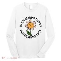 Im Sick Of Living Through Unprecedented Time Flower Long Sleeve Shirt thumb 0