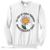 Im Sick Of Living Through Unprecedented Time Flower Sweatshirt thumb 0