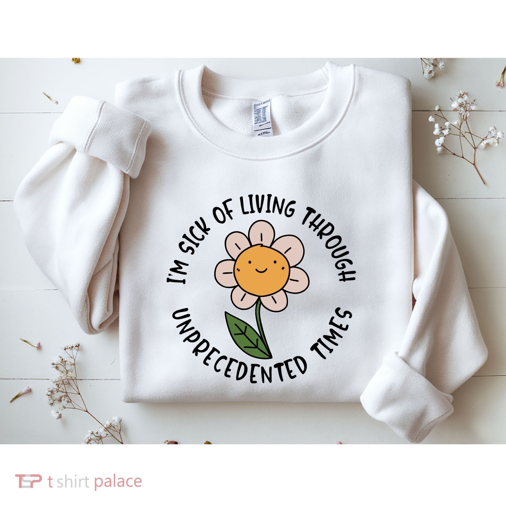 Im Sick Of Living Through Unprecedented Time Flower Sweatshirt