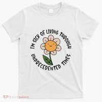 Im Sick Of Living Through Unprecedented Time Flower T-Shirt thumb 0