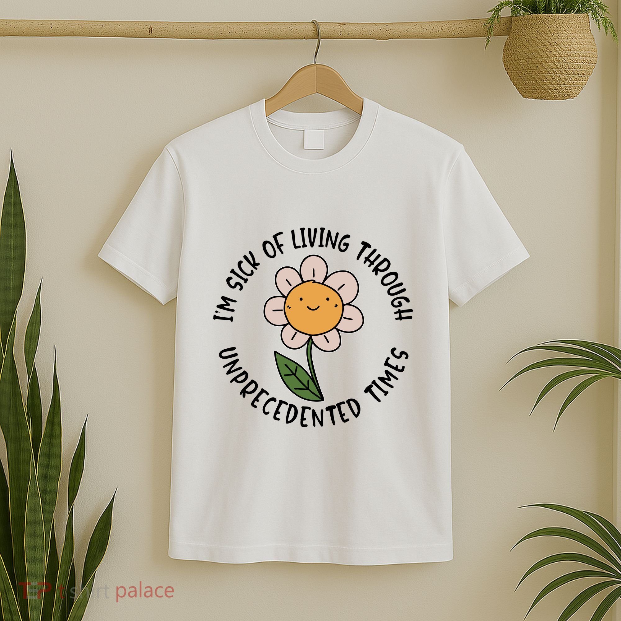 Im Sick Of Living Through Unprecedented Time Flower T-Shirt