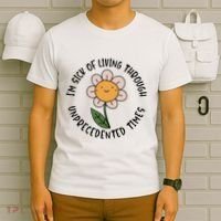 Im Sick Of Living Through Unprecedented Time Flower T-Shirt thumb 6