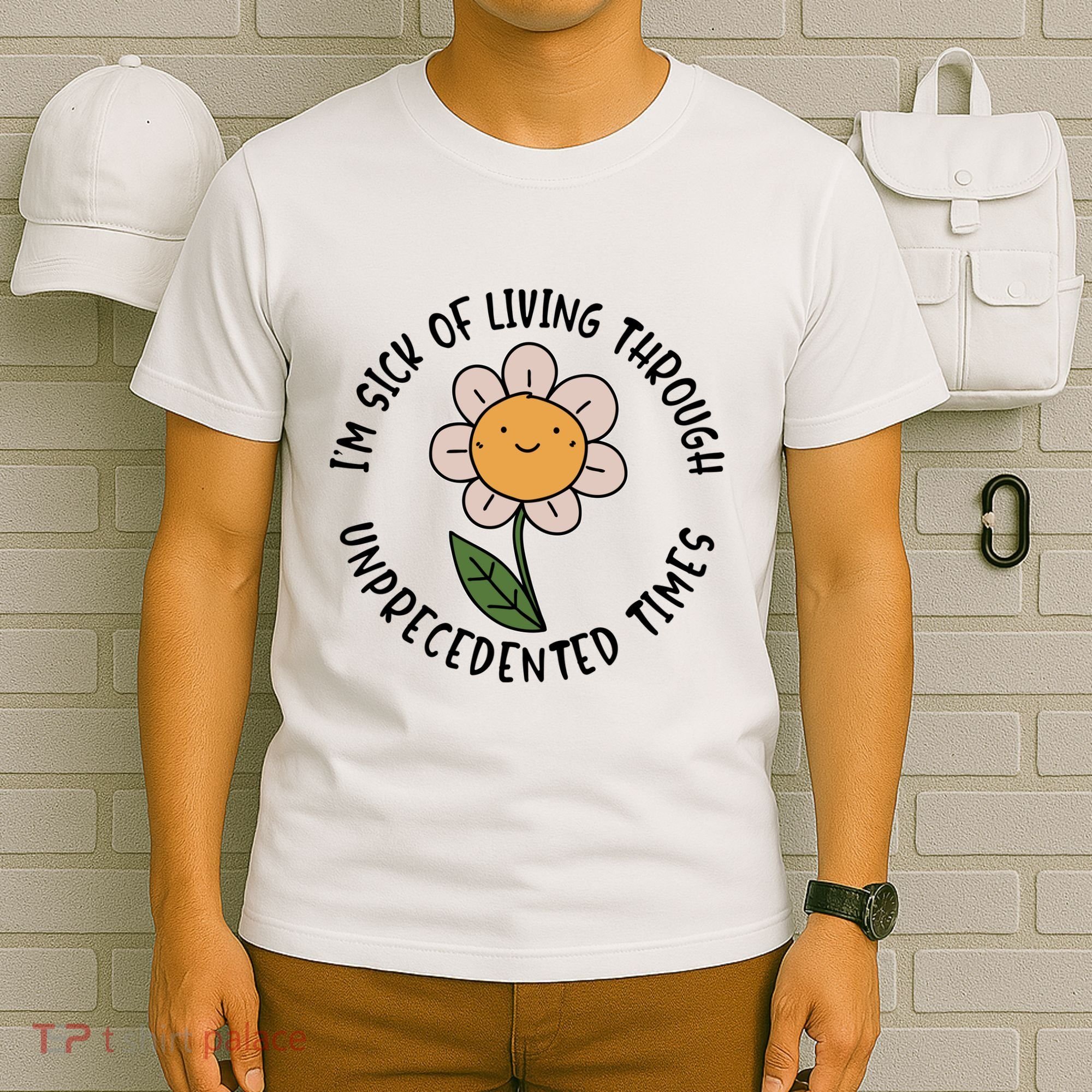 Im Sick Of Living Through Unprecedented Time Flower T-Shirt