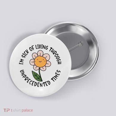 Im Sick Of Living Through Unprecedented Time Flower Button