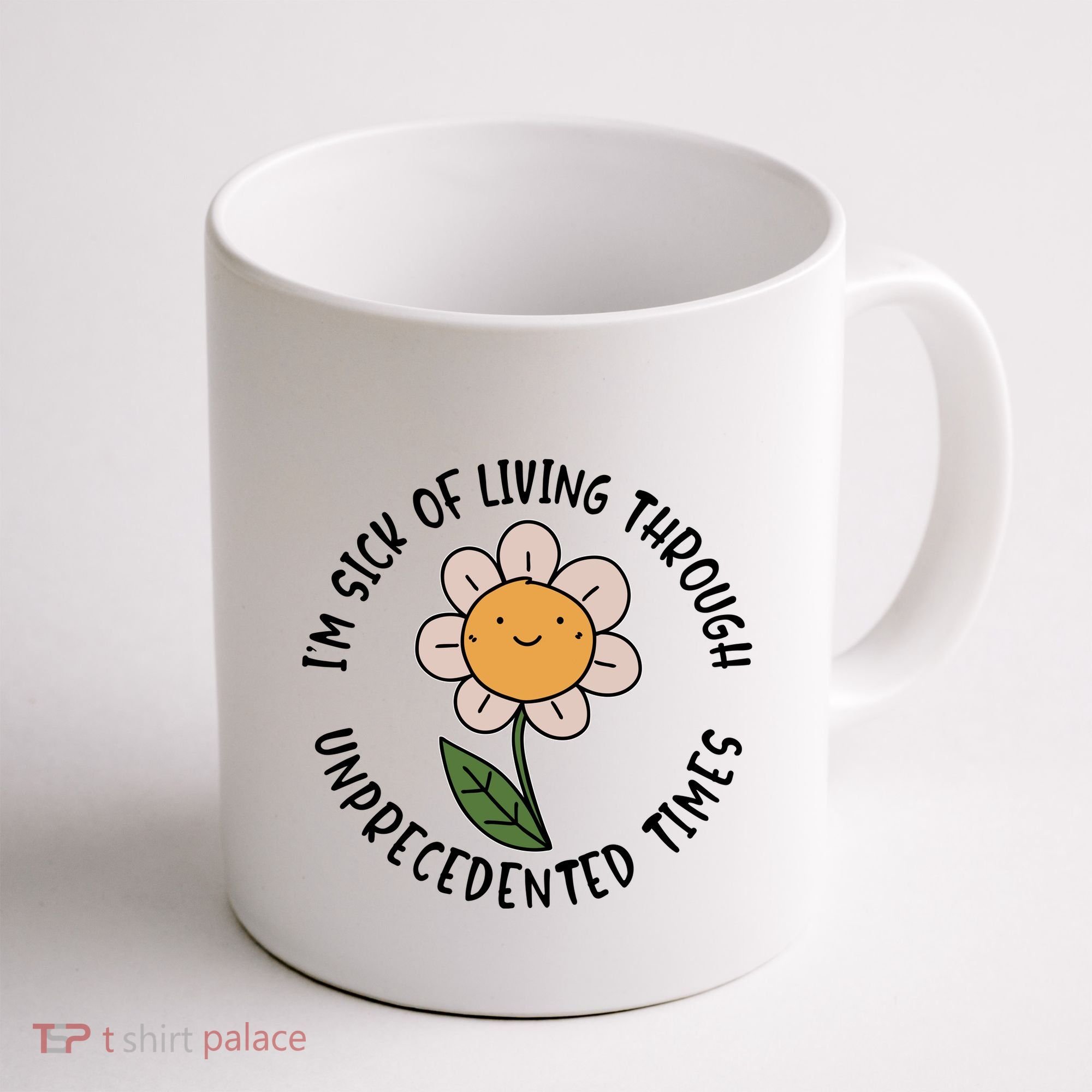 Im Sick Of Living Through Unprecedented Time Flower Coffee Mug