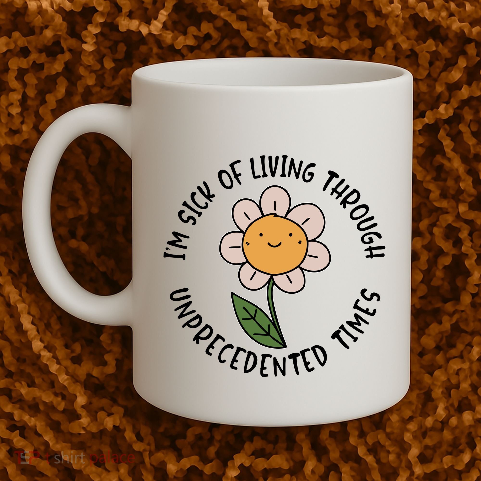 Im Sick Of Living Through Unprecedented Time Flower Coffee Mug