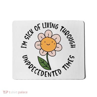 Im Sick Of Living Through Unprecedented Time Flower Mousepad