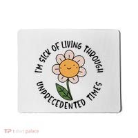 Im Sick Of Living Through Unprecedented Time Flower Mousepad thumb 0