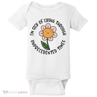 Im Sick Of Living Through Unprecedented Time Flower Baby Bodysuit