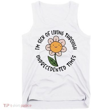 Im Sick Of Living Through Unprecedented Time Flower Tank Top