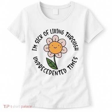 Im Sick Of Living Through Unprecedented Time Flower Women's T-Shirt