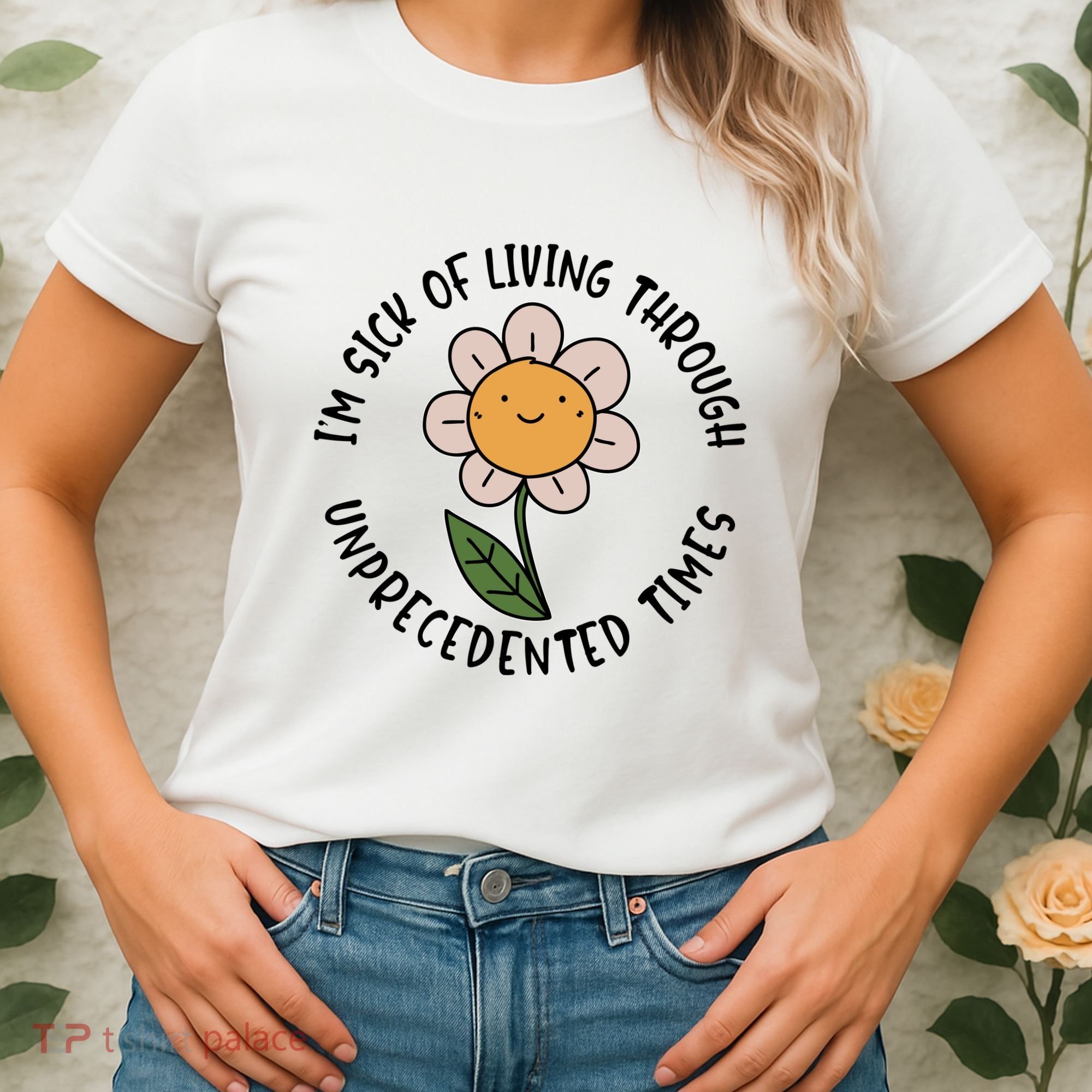 Im Sick Of Living Through Unprecedented Time Flower Women's T-Shirt