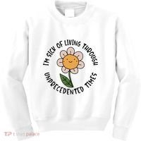 Im Sick Of Living Through Unprecedented Time Flower Kids Sweatshirt thumb 0