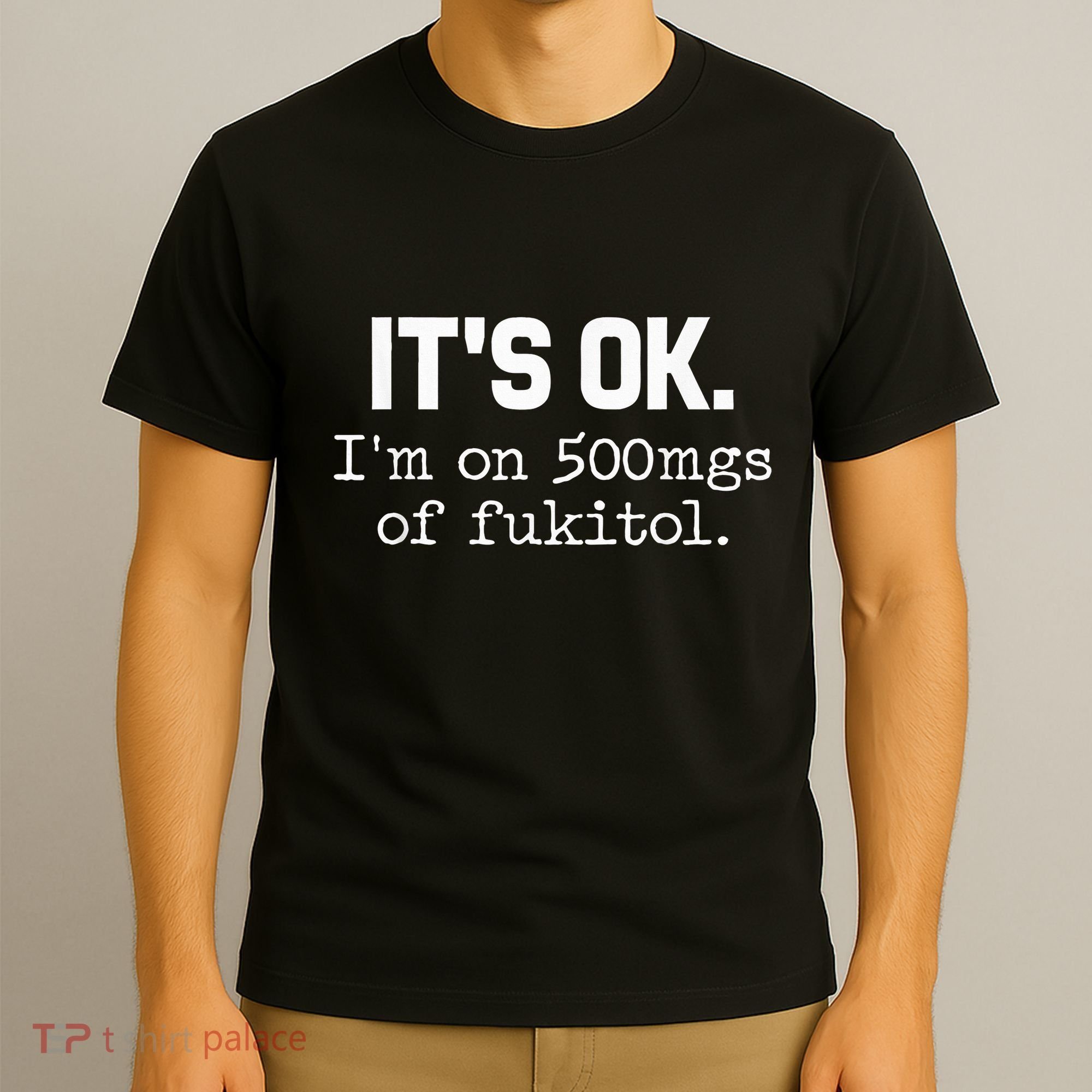It S Ok I M On 500mg Of Fukitol Funny Sarcasm T-Shirt