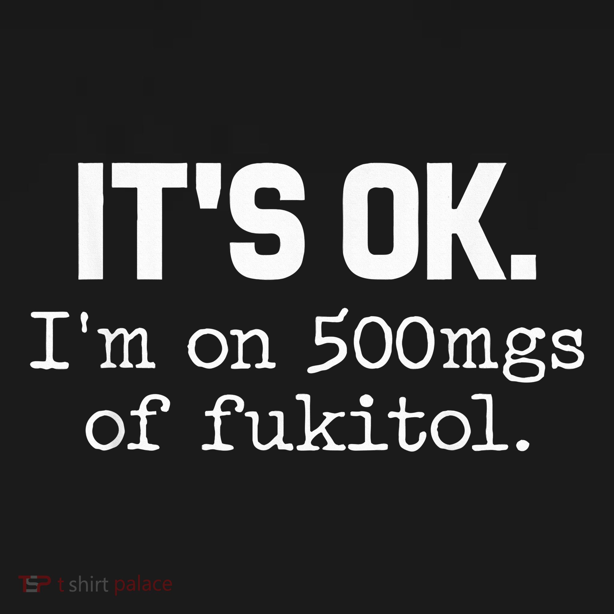 It S Ok I M On 500mg Of Fukitol Funny Sarcasm T-Shirt