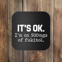 It S Ok I M On 500mg Of Fukitol Funny Sarcasm Coaster thumb 0