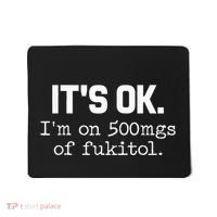 It S Ok I M On 500mg Of Fukitol Funny Sarcasm Mousepad thumb 0
